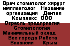 Врач стоматолог хирург-имплантолог › Название организации ­ Дентал-Комплекс, ООО › Отрасль предприятия ­ Стоматология › Минимальный оклад ­ 1 - Все города Работа » Вакансии   . Крым,Евпатория